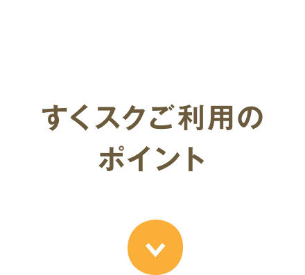 すくスクご利用のポイント