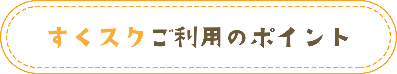 すくスクご利用のポイント